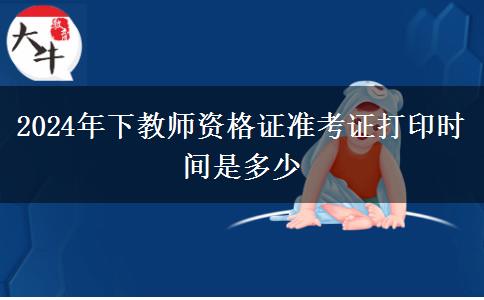 2024年下教师资格证准考证打印时间是多少