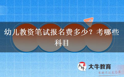 幼儿教资笔试报名费多少？考哪些科目