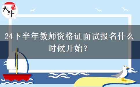 24下半年教师资格证面试报名什么时候开始？