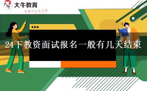 24下教资面试报名一般有几天结束