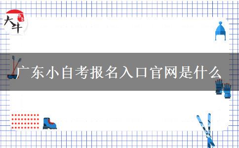 广东小自考报名入口官网是什么