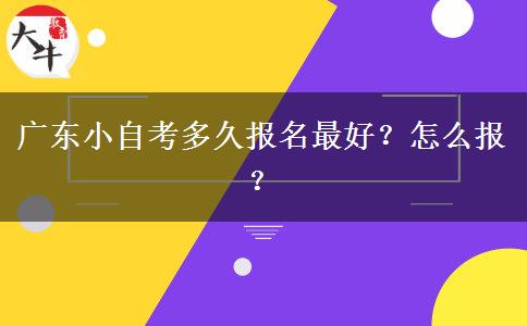 广东小自考多久报名最好？怎么报？