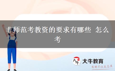 非师范考教资的要求有哪些 怎么考