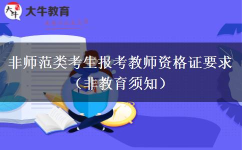 非师范类考生报考教师资格证要求（非教育须知）