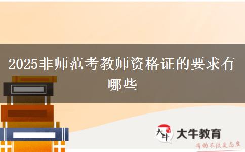 2025非师范考教师资格证的要求有哪些