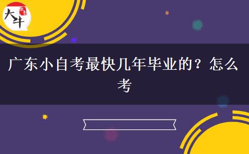 广东小自考最快几年毕业的？怎么考