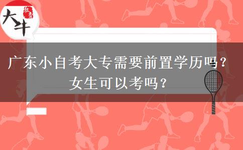 广东小自考大专需要前置学历吗？女生可以考吗？