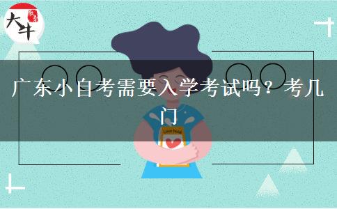 广东小自考需要入学考试吗？考几门