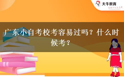 广东小自考校考容易过吗？什么时候考？