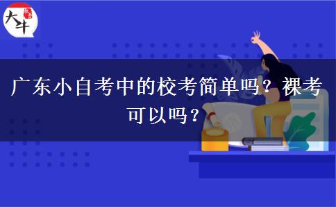 广东小自考中的校考简单吗？裸考可以吗？