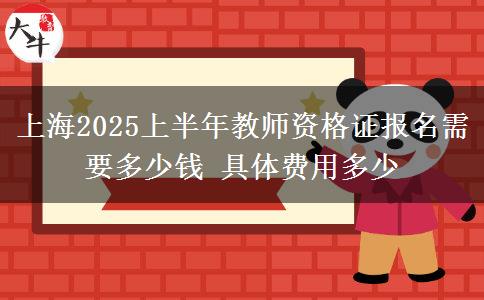 上海2025上半年教师资格证报名需要多少钱 具体费用多少