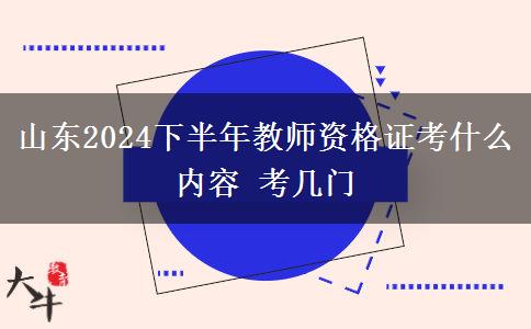 山东2024下半年教师资格证考什么内容 考几门