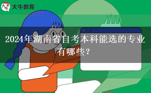 2024年湖南省自考本科能选的专业有哪些？