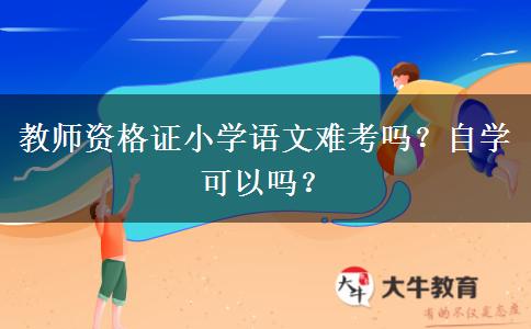 教师资格证小学语文难考吗？自学可以吗？