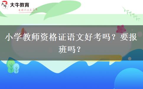 小学教师资格证语文好考吗？要报班吗？