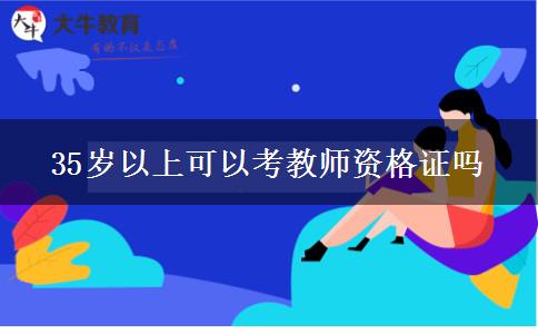 35岁以上可以考教师资格证吗