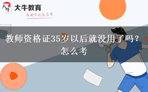 教师资格证35岁以后就没用了吗？怎么考