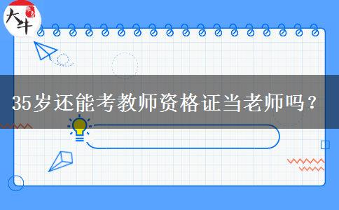 35岁还能考教师资格证当老师吗？