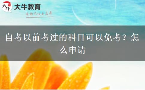 自考以前考过的科目可以免考？怎么申请