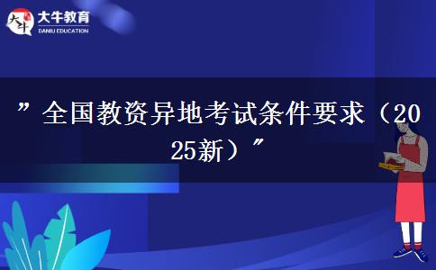 ”全国教资异地考试条件要求（2025新）