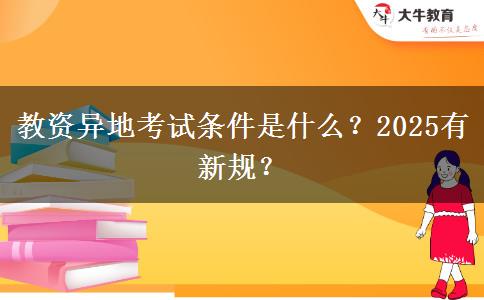 教资异地考试条件是什么？2025有新规？