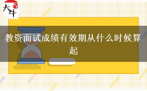 教资面试成绩有效期从什么时候算起