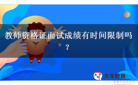 教师资格证面试成绩有时间限制吗？