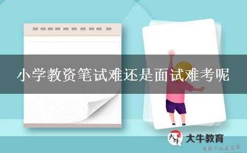 小学教资笔试难还是面试难考呢