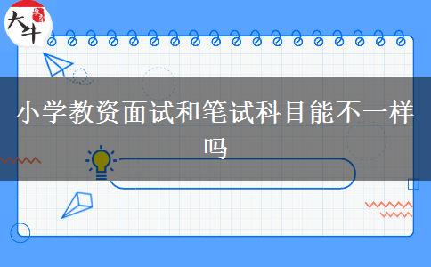 小学教资面试和笔试科目能不一样吗