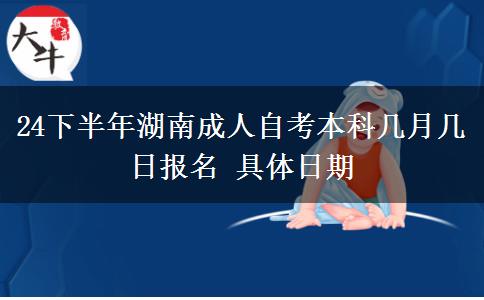 24下半年湖南成人自考本科几月几日报名 具体日期