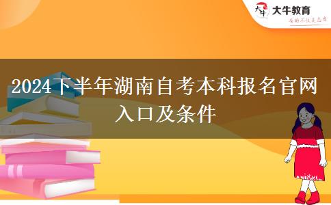 2024下半年湖南自考本科报名官网入口及条件