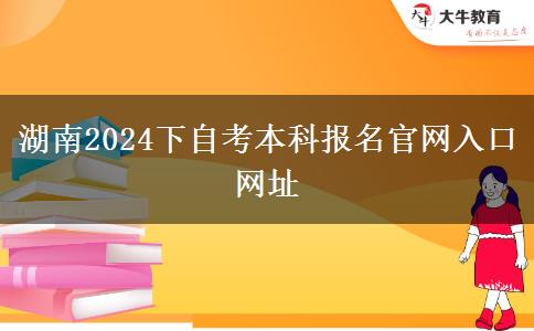 湖南2024下自考本科报名官网入口网址