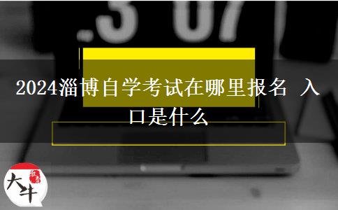 2024淄博自学考试在哪里报名 入口是什么