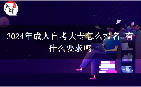 2024年成人自考大专怎么报名 有什么要求吗