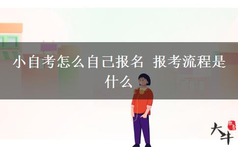 小自考怎么自己报名 报考流程是什么