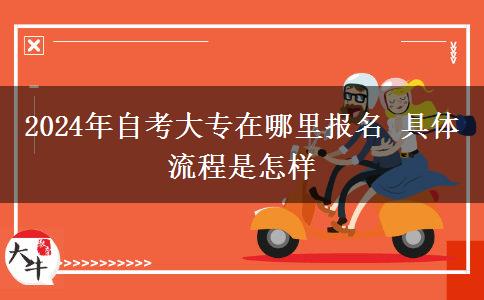 2024年自考大专在哪里报名 具体流程是怎样