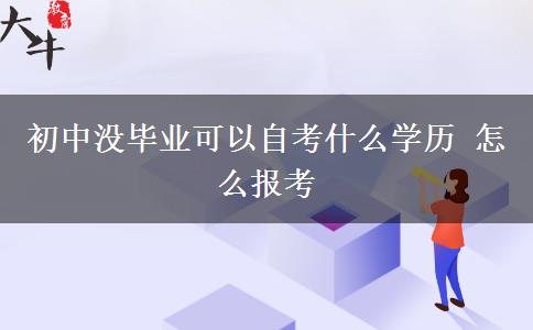 初中没毕业可以自考什么学历 怎么报考