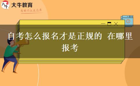 自考怎么报名才是正规的 在哪里报考