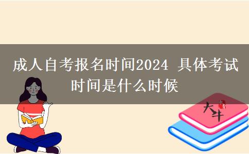 成人自考报名时间2024 具体考试时间是什么时候