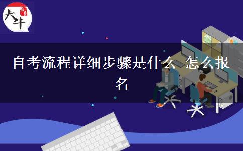 自考流程详细步骤是什么 怎么报名