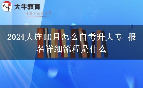 2024大连10月怎么自考升大专 报名详细流程是什么