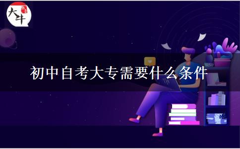 初中自考大专需要什么条件