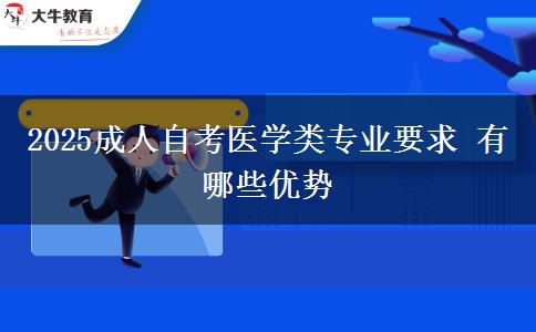 2025成人自考医学类专业要求 有哪些优势