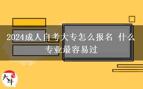 2024成人自考大专怎么报名 什么专业最容易过