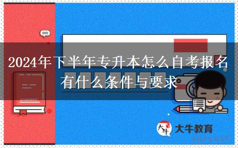 2024年下半年专升本怎么自考报名 有什么条件与要求