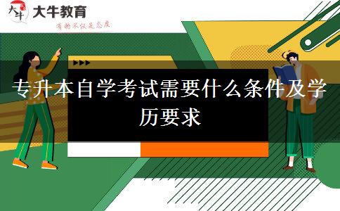 专升本自学考试需要什么条件及学历要求