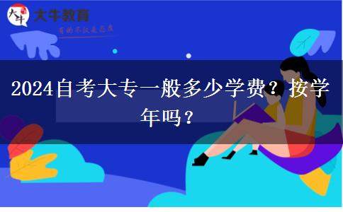 2024自考大专一般多少学费？按学年吗？