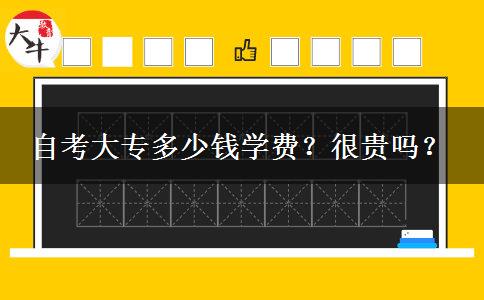 自考大专多少钱学费？很贵吗？