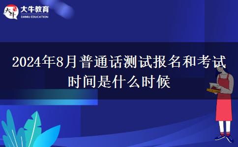 2024年8月普通话测试报名和考试时间是什么时候