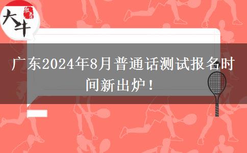 广东2024年8月普通话测试报名时间新出炉！